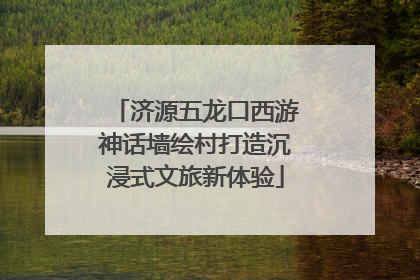 济源五龙口西游神话墙绘村打造沉浸式文旅新体验