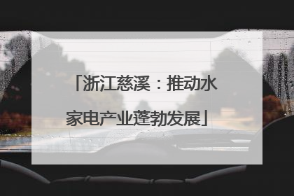 浙江慈溪：推动水家电产业蓬勃发展