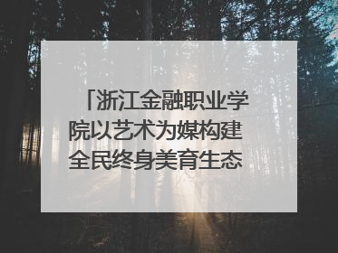 浙江金融职业学院以艺术为媒构建全民终身美育生态——校社联动共谱美育新篇章