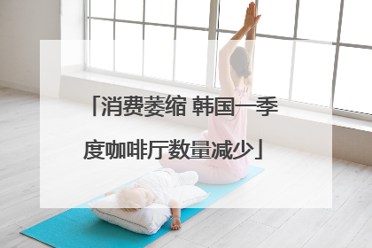 消费萎缩 韩国一季度咖啡厅数量减少