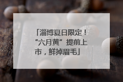 淄博夏日限定！“六月黄”提前上市，鲜掉眉毛
