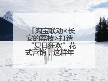 淘宝联动<长安的荔枝>打造“夏日狂欢”花式营销，这群年轻人玩嗨了