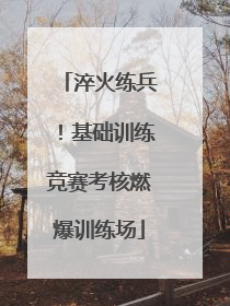 淬火练兵！基础训练竞赛考核燃爆训练场