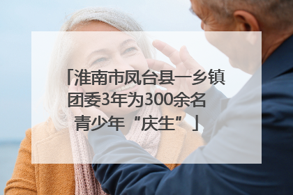 淮南市凤台县一乡镇团委3年为300余名青少年“庆生”