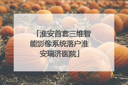 淮安首套三维智能影像系统落户淮安瑞济医院