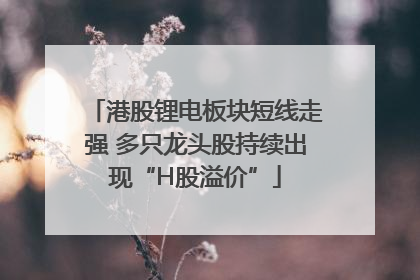 港股锂电板块短线走强 多只龙头股持续出现“H股溢价”