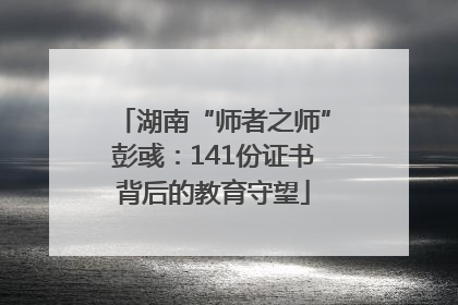 湖南“师者之师”彭彧：141份证书背后的教育守望