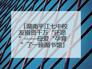 湖南平江七中校友捐资千万“还愿”——母爱“孕育”了一座图书馆