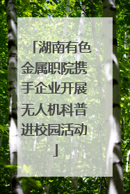 湖南有色金属职院携手企业开展无人机科普进校园活动