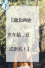 湖北两处火车站，正式更名！