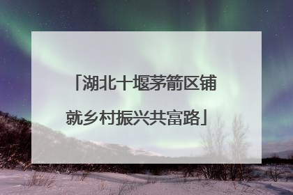 湖北十堰茅箭区铺就乡村振兴共富路