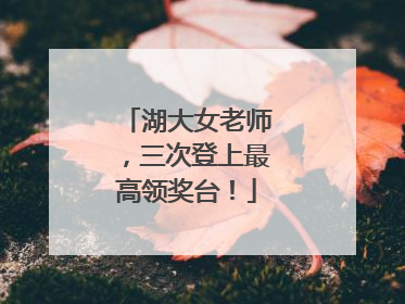 湖大女老师，三次登上最高领奖台！