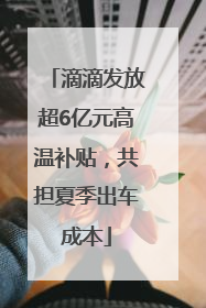 滴滴发放超6亿元高温补贴，共担夏季出车成本