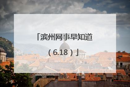 滨州网事早知道（6.18）