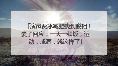演员贾冰减肥瘦到脱相！妻子回应：一天一顿饭，运动，戒酒，就这样了