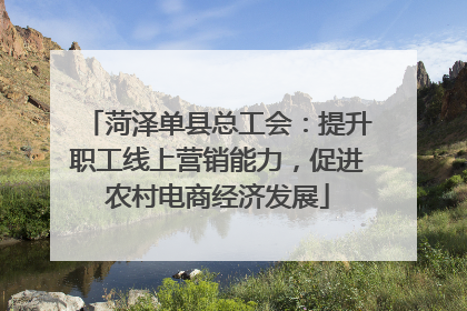 菏泽单县总工会：提升职工线上营销能力，促进农村电商经济发展