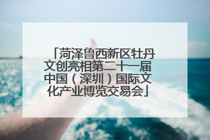 菏泽鲁西新区牡丹文创亮相第二十一届中国（深圳）国际文化产业博览交易会