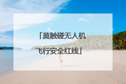 莫触碰无人机飞行安全红线