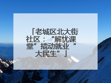 老城区北大街社区：“解忧课堂”撬动就业“大民生”