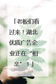 老板们看过来！湖北优质广告企业正在“相亲”！