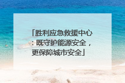 胜利应急救援中心：既守护能源安全，更保障城市安全