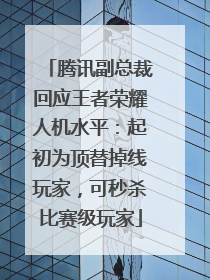 腾讯副总裁回应王者荣耀人机水平：起初为顶替掉线玩家，可秒杀比赛级玩家