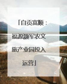 自贡富顺：福源灏军农文旅产业园投入运营