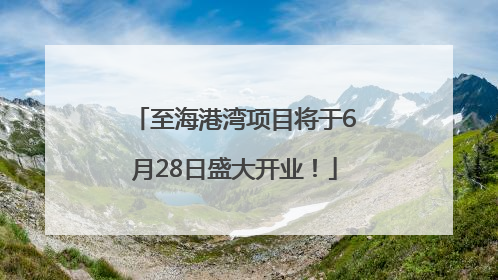 至海港湾项目将于6月28日盛大开业！