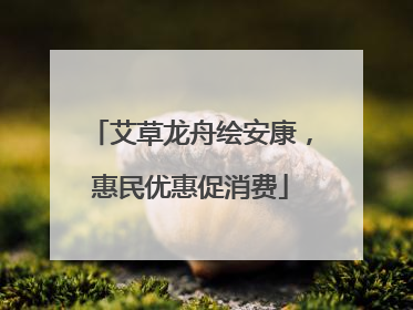 艾草龙舟绘安康，惠民优惠促消费