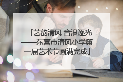 艺韵清风 音浪逐光——东营市清风小学第一届艺术节圆满完成