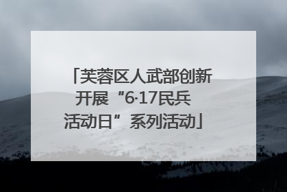 芙蓉区人武部创新开展“6·17民兵活动日”系列活动