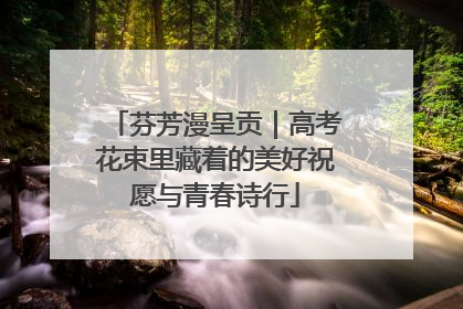 芬芳漫呈贡｜高考花束里藏着的美好祝愿与青春诗行