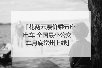 花两元票价乘五座电车 全国最小公交车月底常州上线