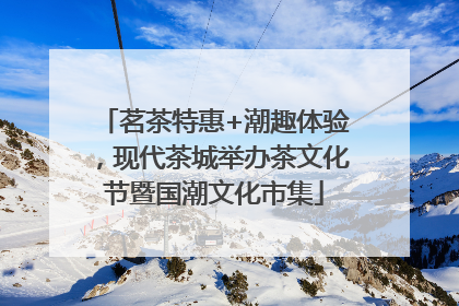 茗茶特惠+潮趣体验，现代茶城举办茶文化节暨国潮文化市集