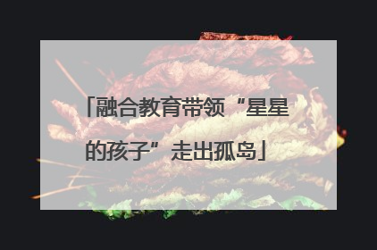 融合教育带领“星星的孩子”走出孤岛