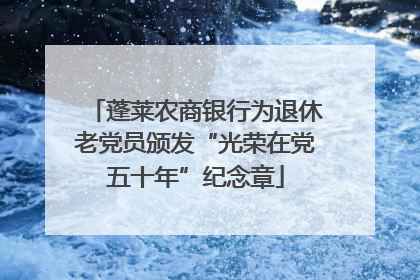 蓬莱农商银行为退休老党员颁发“光荣在党五十年”纪念章
