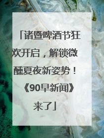 诸暨啤酒节狂欢开启，解锁微醺夏夜新姿势！《90早新闻》来了