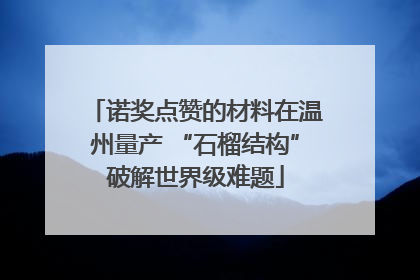 诺奖点赞的材料在温州量产 “石榴结构”破解世界级难题