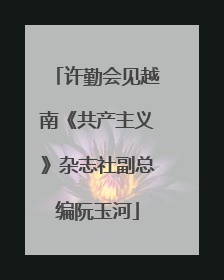 许勤会见越南《共产主义》杂志社副总编阮玉河