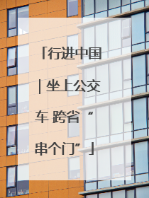行进中国｜坐上公交车 跨省“串个门”