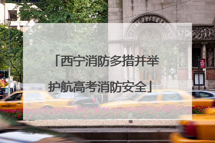 西宁消防多措并举护航高考消防安全