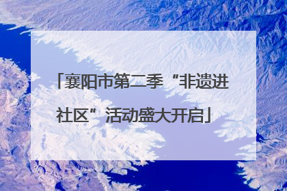 襄阳市第二季“非遗进社区”活动盛大开启