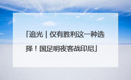 追光｜仅有胜利这一种选择！国足明夜客战印尼