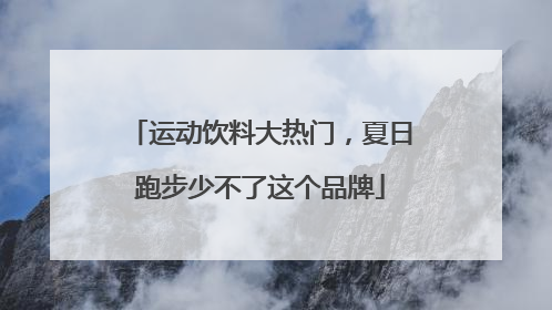 运动饮料大热门，夏日跑步少不了这个品牌