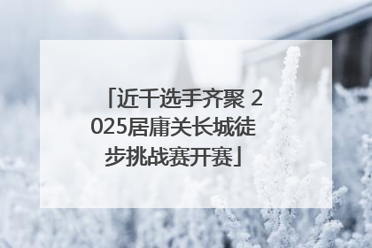 近千选手齐聚 2025居庸关长城徒步挑战赛开赛