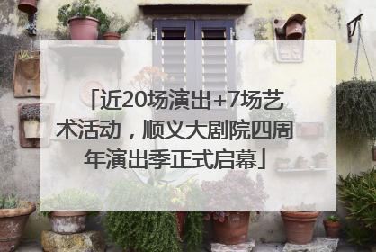 近20场演出+7场艺术活动，顺义大剧院四周年演出季正式启幕