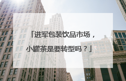 进军包装饮品市场，小罐茶是要转型吗？