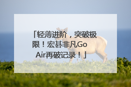 轻薄进阶，突破极限！宏碁非凡Go Air再破记录！
