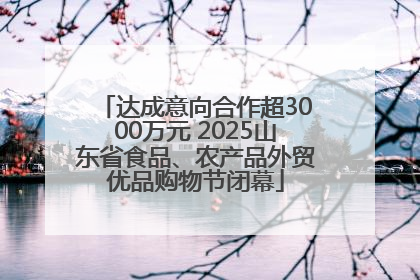 达成意向合作超3000万元 2025山东省食品、农产品外贸优品购物节闭幕