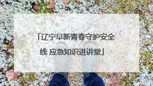 辽宁阜新青春守护安全线 应急知识进讲堂